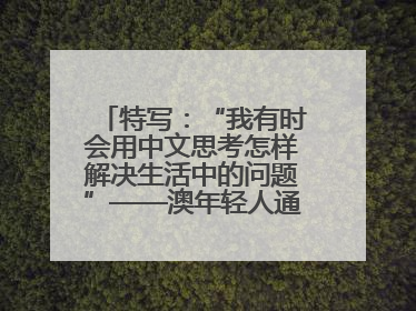 特写：“我有时会用中文思考怎样解决生活中的问题”——澳年轻人通过学中文增进对中华文化的理解
