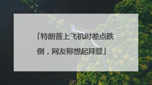 特朗普上飞机时差点跌倒，网友称想起拜登