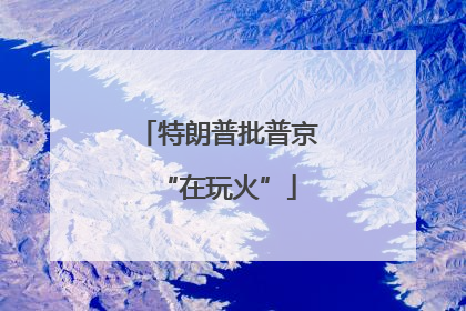 特朗普批普京“在玩火”