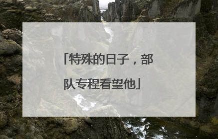 特殊的日子，部队专程看望他