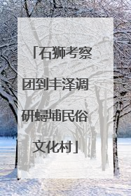 石狮考察团到丰泽调研蟳埔民俗文化村