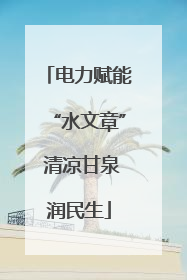 电力赋能“水文章” 清凉甘泉润民生