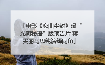 电影《恋曲尘封》曝“光阴秘语”版预告片 蒋雯丽马思纯演绎同角