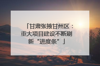 甘肃张掖甘州区：重大项目建设不断刷新“进度条”