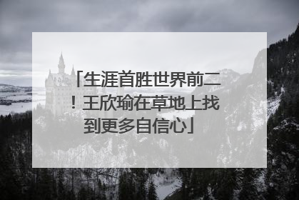 生涯首胜世界前二！王欣瑜在草地上找到更多自信心