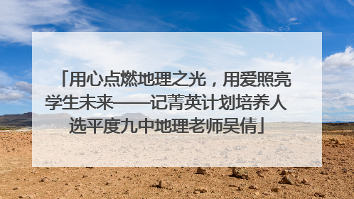 用心点燃地理之光，用爱照亮学生未来——记菁英计划培养人选平度九中地理老师吴倩