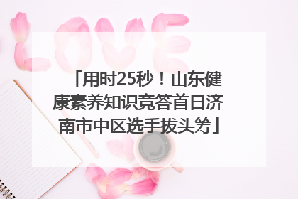 用时25秒！山东健康素养知识竞答首日济南市中区选手拔头筹