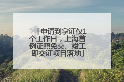 申请到拿证仅1个工作日，上海首例证照免交、竣工即交证项目落地