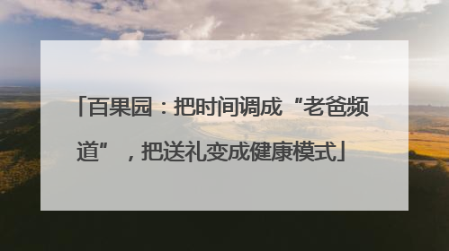 百果园：把时间调成“老爸频道”，把送礼变成健康模式