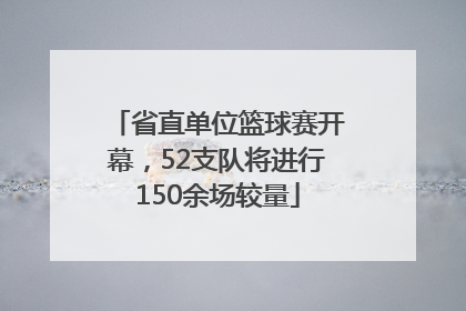 省直单位篮球赛开幕，52支队将进行150余场较量