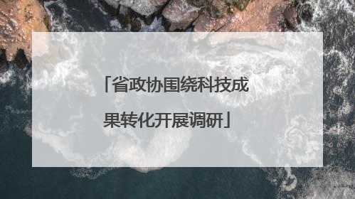 省政协围绕科技成果转化开展调研