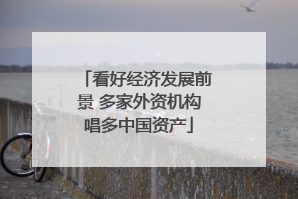 看好经济发展前景 多家外资机构唱多中国资产