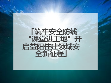 筑牢安全防线 “课堂进工地”开启益阳住建领域安全新征程