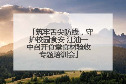 筑牢舌尖防线，守护校园食安 江油一中召开食堂食材验收专题培训会