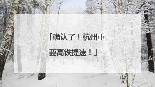 确认了！杭州重要高铁提速！
