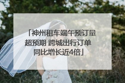 神州租车端午预订量超预期 跨城出行订单同比增长近4倍
