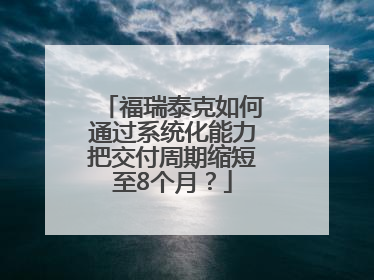 福瑞泰克如何通过系统化能力把交付周期缩短至8个月？