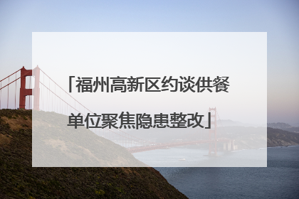 福州高新区约谈供餐单位聚焦隐患整改