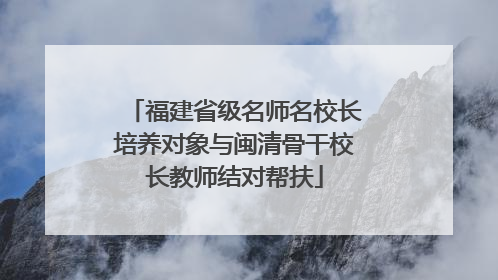 福建省级名师名校长培养对象与闽清骨干校长教师结对帮扶