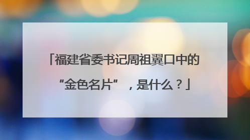 福建省委书记周祖翼口中的“金色名片”，是什么？