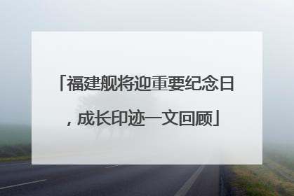 福建舰将迎重要纪念日，成长印迹一文回顾