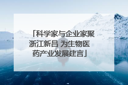 科学家与企业家聚浙江新昌 为生物医药产业发展建言