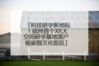 科技研学新地标！德州首个XR大空间研学基地落户杨家圈文化街区