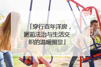 穿行百年洋房，邂逅法治与生活交织的温暖图景