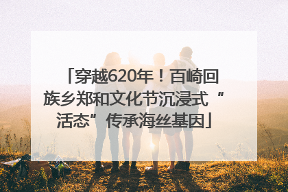 穿越620年！百崎回族乡郑和文化节沉浸式“活态”传承海丝基因