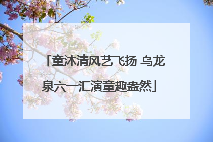 童沐清风艺飞扬 乌龙泉六一汇演童趣盎然
