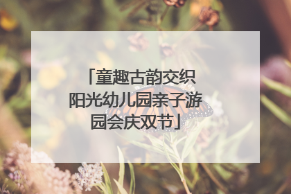 童趣古韵交织 阳光幼儿园亲子游园会庆双节