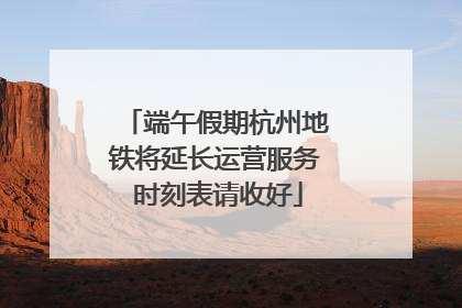 端午假期杭州地铁将延长运营服务 时刻表请收好