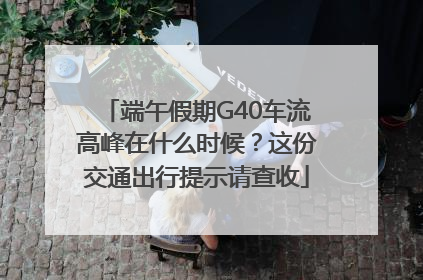 端午假期G40车流高峰在什么时候？这份交通出行提示请查收