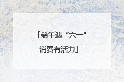 端午遇“六一” 消费有活力
