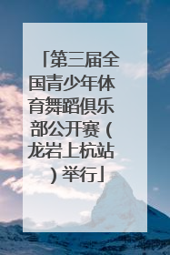 第三届全国青少年体育舞蹈俱乐部公开赛（龙岩上杭站）举行