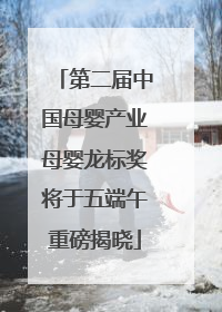 第二届中国母婴产业母婴龙标奖将于五端午重磅揭晓