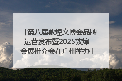 第八届敦煌文博会品牌运营发布暨2025敦煌会展推介会在广州举办