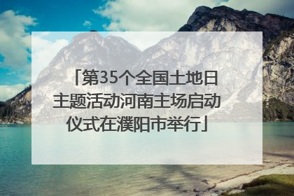 第35个全国土地日主题活动河南主场启动仪式在濮阳市举行