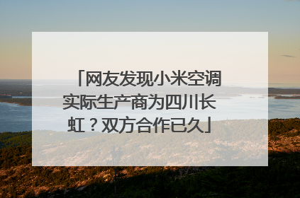 网友发现小米空调实际生产商为四川长虹？双方合作已久