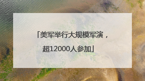美军举行大规模军演，超12000人参加