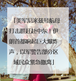 美军尼米兹号航母打击群赶赴中东！伊朗首都响起巨大爆炸声，以军警告部分区域民众紧急撤离