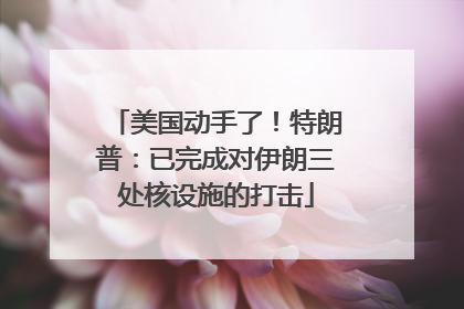 美国动手了！特朗普：已完成对伊朗三处核设施的打击