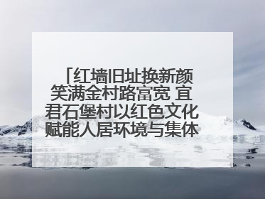 红墙旧址换新颜 笑满金村路富宽 宜君石堡村以红色文化赋能人居环境与集体经济双提升