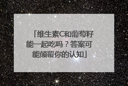 维生素C和葡萄籽能一起吃吗？答案可能颠覆你的认知