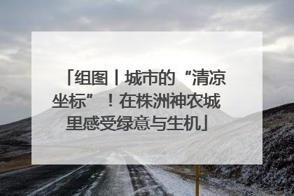 组图丨城市的“清凉坐标”！在株洲神农城里感受绿意与生机