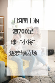 组图丨湘潭700足球“小将”逐梦绿茵场