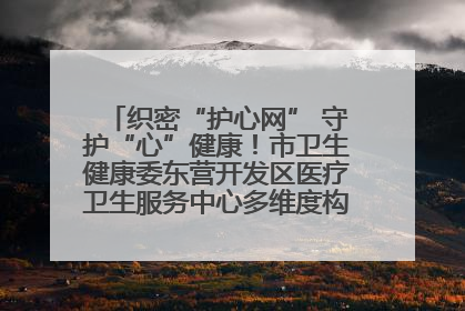 织密“护心网” 守护“心”健康！市卫生健康委东营开发区医疗卫生服务中心多维度构筑心理健康服务体系