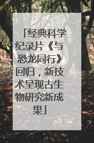 经典科学纪录片《与恐龙同行》回归，新技术呈现古生物研究新成果