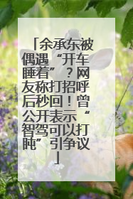余承东被偶遇“开车睡着”？网友称打招呼后秒回！曾公开表示“智驾可以打盹”引争议