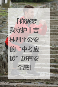 你逐梦 我守护丨吉林四平公安的“中考应援”超有安全感